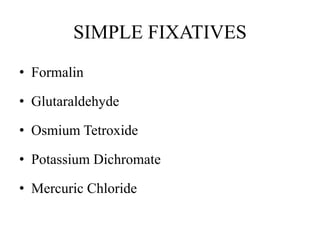 SIMPLE FIXATIVES
• Formalin
• Glutaraldehyde
• Osmium Tetroxide
• Potassium Dichromate
• Mercuric Chloride
 