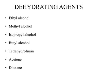 DEHYDRATING AGENTS
• Ethyl alcohol
• Methyl alcohol
• Isopropyl alcohol
• Butyl alcohol
• Tetrahydrofuran
• Acetone
• Dioxane
 