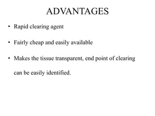 ADVANTAGES
• Rapid clearing agent
• Fairly cheap and easily available
• Makes the tissue transparent, end point of clearing
can be easily identified.
 