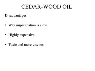 CEDAR-WOOD OIL
Disadvantages
• Wax impregnation is slow.
• Highly expensive.
• Toxic and more viscous.
 