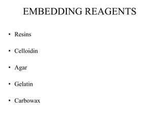 EMBEDDING REAGENTS
• Resins
• Celloidin
• Agar
• Gelatin
• Carbowax
 