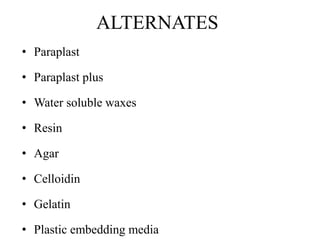 ALTERNATES
• Paraplast
• Paraplast plus
• Water soluble waxes
• Resin
• Agar
• Celloidin
• Gelatin
• Plastic embedding media
 