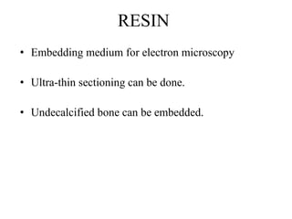 RESIN
• Embedding medium for electron microscopy
• Ultra-thin sectioning can be done.
• Undecalcified bone can be embedded.
 