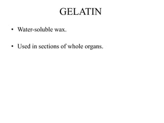 GELATIN
• Water-soluble wax.
• Used in sections of whole organs.
 