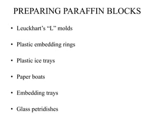 PREPARING PARAFFIN BLOCKS
• Leuckhart’s “L” molds
• Plastic embedding rings
• Plastic ice trays
• Paper boats
• Embedding trays
• Glass petridishes
 