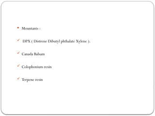  Mountants :
 DPX ( Distrene Dibutyl phthalate Xylene ).
 Canada Balsam
 Colophonium resin
 Terpene resin
 