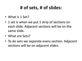 # of sets, # of slides:
• What is 1 Set?
• 1 set is when we put 1 strip of sections on
each slide. Adjacent sections will be on the
same slide.
• What are Sets?
• To do sets we separate every section. Adjacent
sections will be on adjacent slides.
 