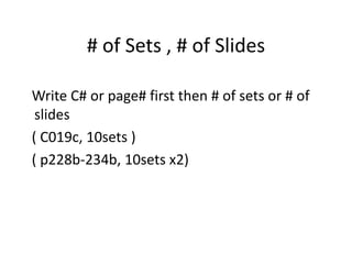 # of Sets , # of Slides
Write C# or page# first then # of sets or # of
slides
( C019c, 10sets )
( p228b-234b, 10sets x2)
 