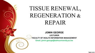 TISSUE RENEWAL,
REGENERATION &
REPAIR
JOMIN GEORGE
LECTURER
FACULTY OF HEALTH INFORMATION MANAGEMENT
Email: jomin.george@bothouniversity.ac.bw
 