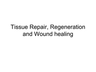 Tissue Repair, Regeneration
and Wound healing
 