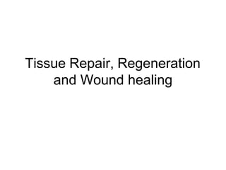 Tissue Repair, Regeneration
and Wound healing
 