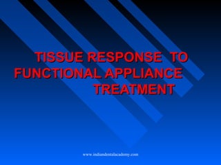 TISSUE RESPONSE TOTISSUE RESPONSE TO
FUNCTIONAL APPLIANCEFUNCTIONAL APPLIANCE
TREATMENTTREATMENT
www.indiandentalacademy.com
 