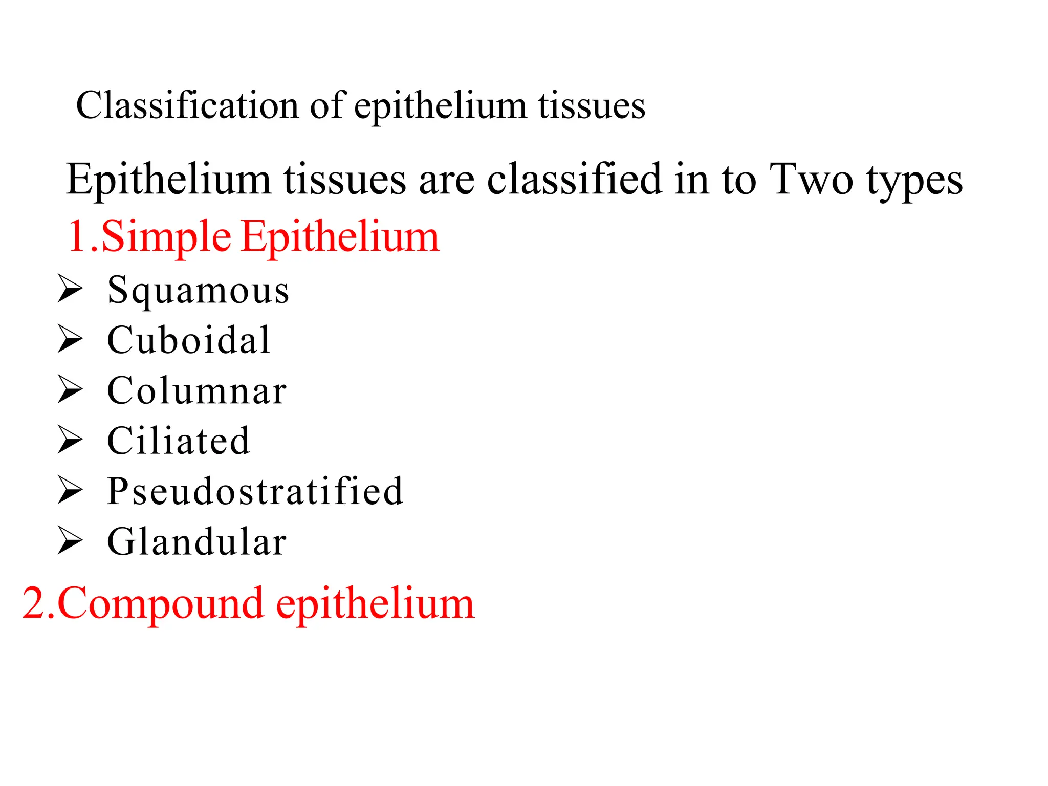 Classification of epithelium tissues
Epithelium tissues are classified in to Two types
1.Simple Epithelium
 Squamous
 Cuboidal
 Columnar
 Ciliated
 Pseudostratified
 Glandular
2.Compound epithelium
 