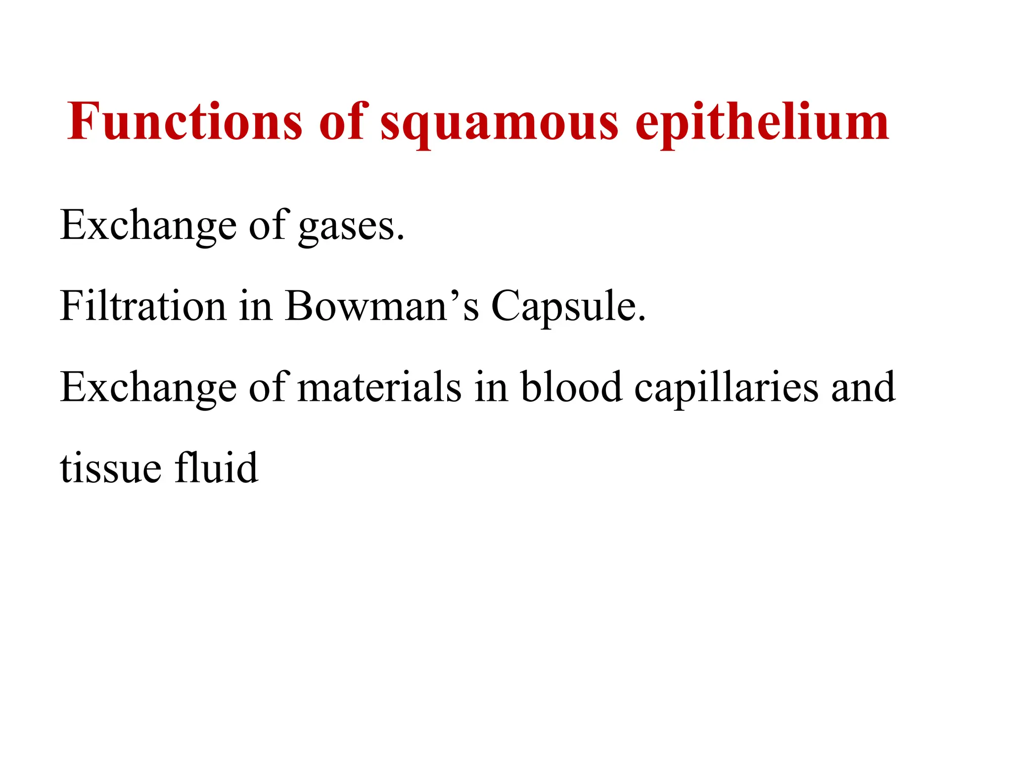 Functions of squamous epithelium
Exchange of gases.
Filtration in Bowman’s Capsule.
Exchange of materials in blood capillaries and
tissue fluid
 
