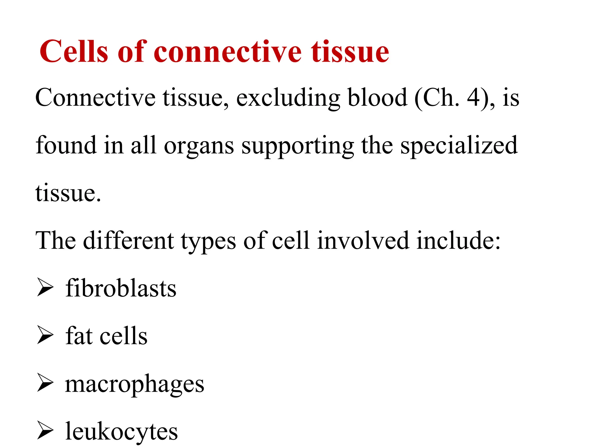 Cells of connective tissue
Connective tissue, excluding blood (Ch. 4), is
found in all organs supporting the specialized
tissue.
The different types of cell involved include:
 fibroblasts
 fat cells
 macrophages
 leukocytes
 