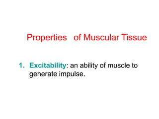 Properties of Muscular Tissue
1. Excitability: an ability of muscle to
generate impulse.
 