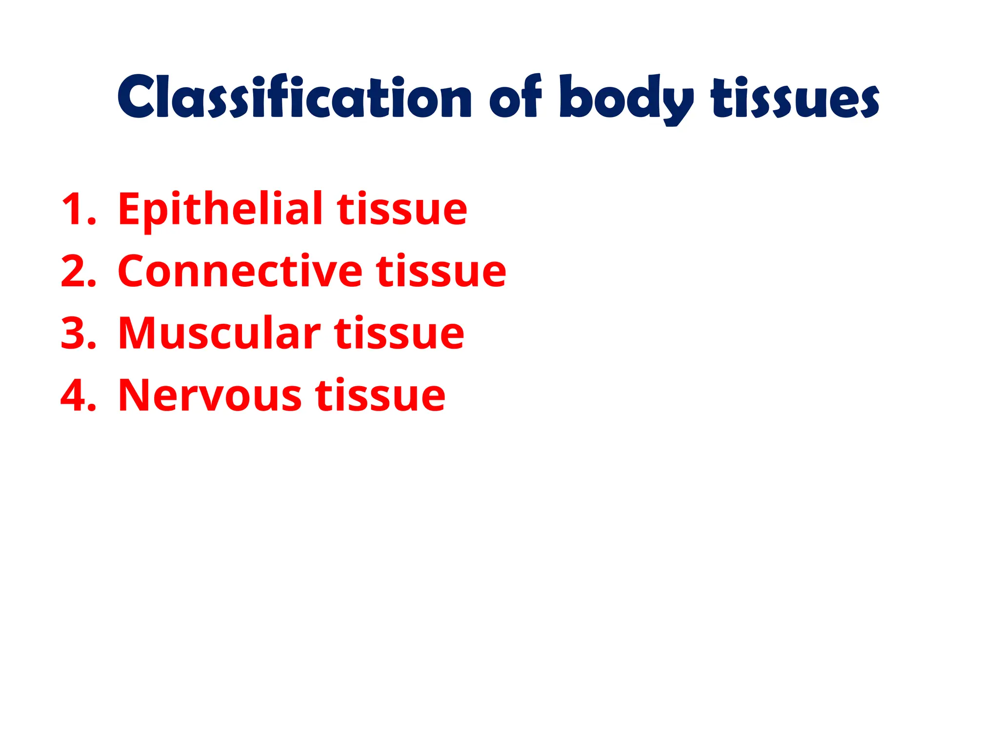 Classification of body tissues
1. Epithelial tissue
2. Connective tissue
3. Muscular tissue
4. Nervous tissue
 