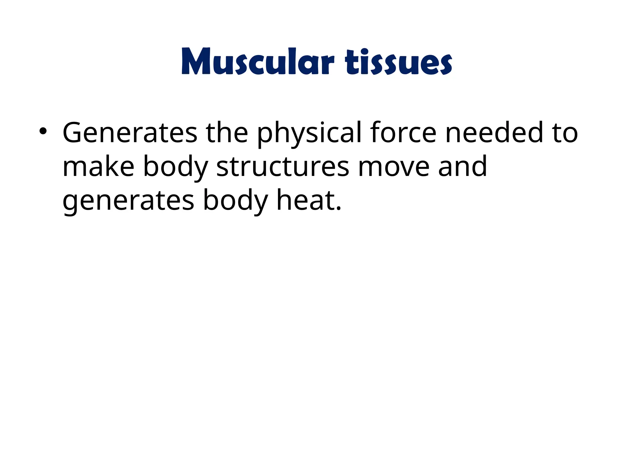 Muscular tissues
• Generates the physical force needed to
make body structures move and
generates body heat.
 