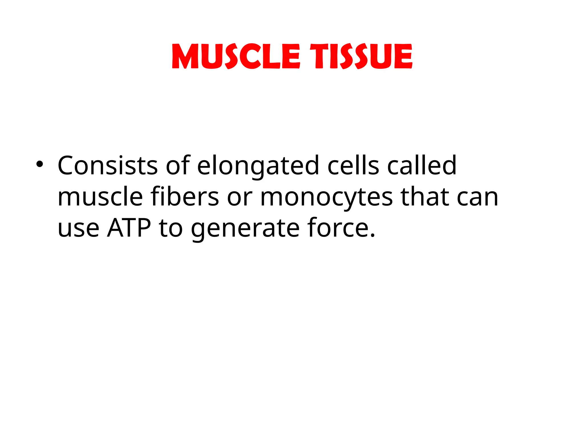 MUSCLE TISSUE
• Consists of elongated cells called
muscle fibers or monocytes that can
use ATP to generate force.
 