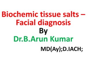 Biochemic tissue salts –
Facial diagnosis
By
Dr.B.Arun Kumar
MD(Ay);D.IACH;
 