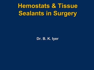Hemostats & TissueHemostats & Tissue
Sealants in SurgerySealants in Surgery
Dr. B. K. IyerDr. B. K. Iyer
 