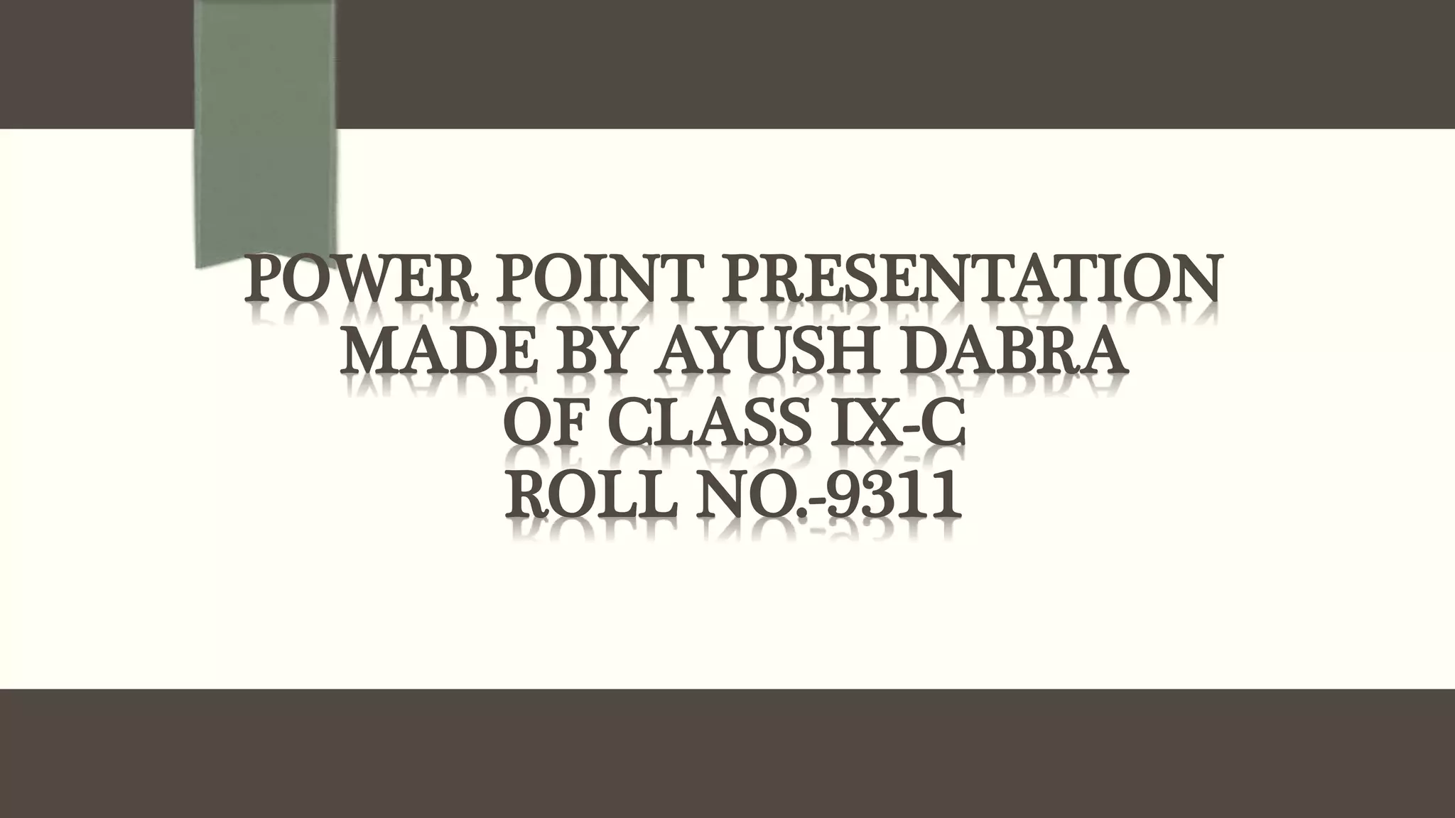 POWER POINT PRESENTATION
MADE BY AYUSH DABRA
OF CLASS IX-C
ROLL NO.-9311
 