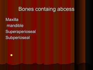 Bones containg abcessBones containg abcess
MaxillaMaxilla
mandiblemandible
SuperaperiosealSuperaperioseal
SubperiosealSubperioseal

 
