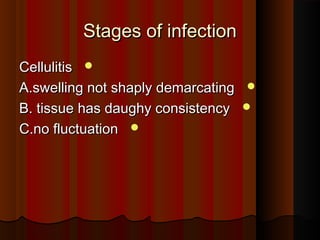 Stages of infectionStages of infection
CellulitisCellulitis
A.swelling not shaply demarcatingA.swelling not shaply demarcating
B. tissue has daughy consistencyB. tissue has daughy consistency
C.no fluctuationC.no fluctuation
 
