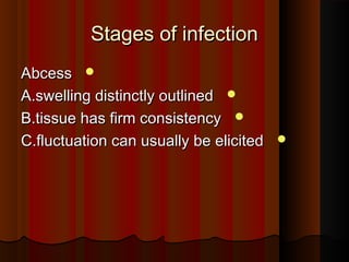 Stages of infectionStages of infection
AbcessAbcess
A.swelling distinctly outlinedA.swelling distinctly outlined
B.tissue has firm consistencyB.tissue has firm consistency
C.fluctuation can usually be elicitedC.fluctuation can usually be elicited
 