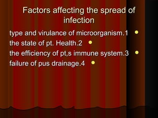 Factors affecting the spread ofFactors affecting the spread of
infectioninfection
11..type and virulance of microorganismtype and virulance of microorganism
22..the state of pt. Healththe state of pt. Health
33..the efficiency of pt,s immune systemthe efficiency of pt,s immune system
44..failure of pus drainagefailure of pus drainage
 