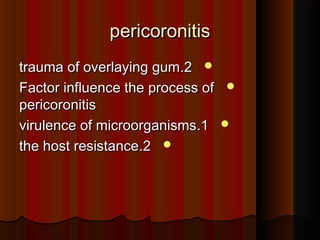 pericoronitispericoronitis
22..trauma of overlaying gumtrauma of overlaying gum
Factor influence the process ofFactor influence the process of
pericoronitispericoronitis
11..virulence of microorganismsvirulence of microorganisms
22..the host resistancethe host resistance
 