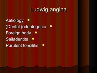 Ludwig anginaLudwig angina
AetiologyAetiology
Dental (odontogenicDental (odontogenic((
Foreign bodyForeign body
SailadentitsSailadentits
Purulent tonsilitisPurulent tonsilitis
 
