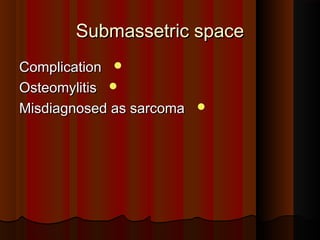 Submassetric spaceSubmassetric space
ComplicationComplication
OsteomylitisOsteomylitis
Misdiagnosed as sarcomaMisdiagnosed as sarcoma
 