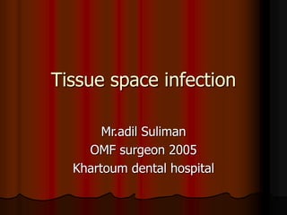 Tissue space infection
Mr.adil Suliman
OMF surgeon 2005
Khartoum dental hospital
 