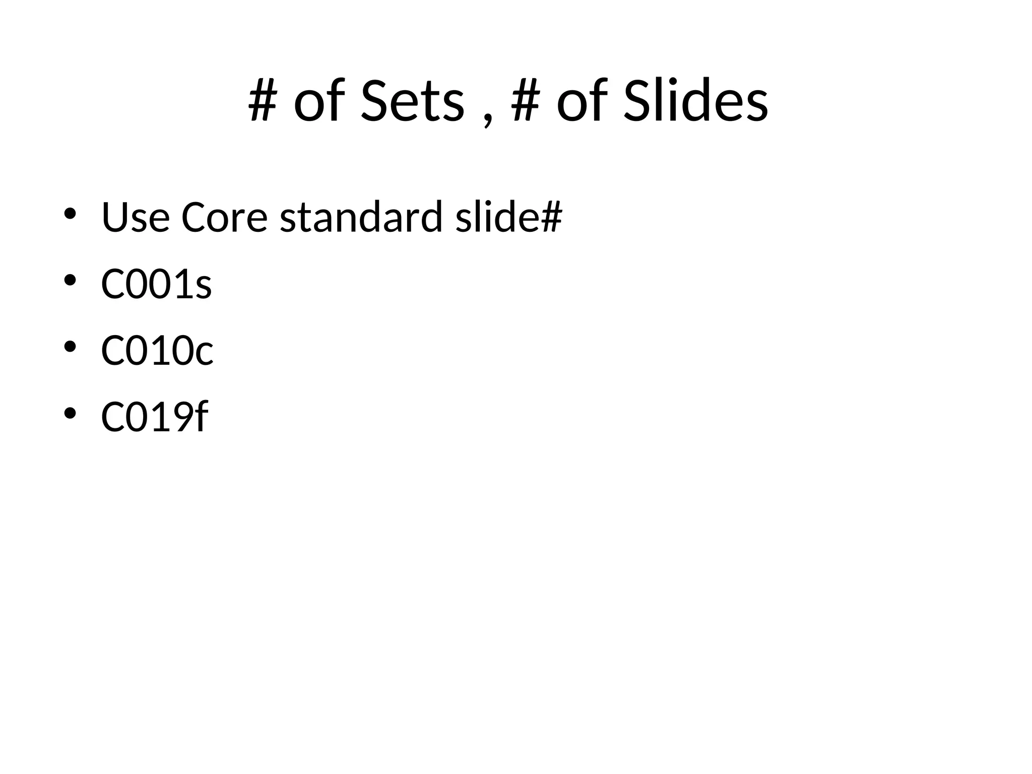 # of Sets , # of Slides
• Use Core standard slide#
• C001s
• C010c
• C019f
 