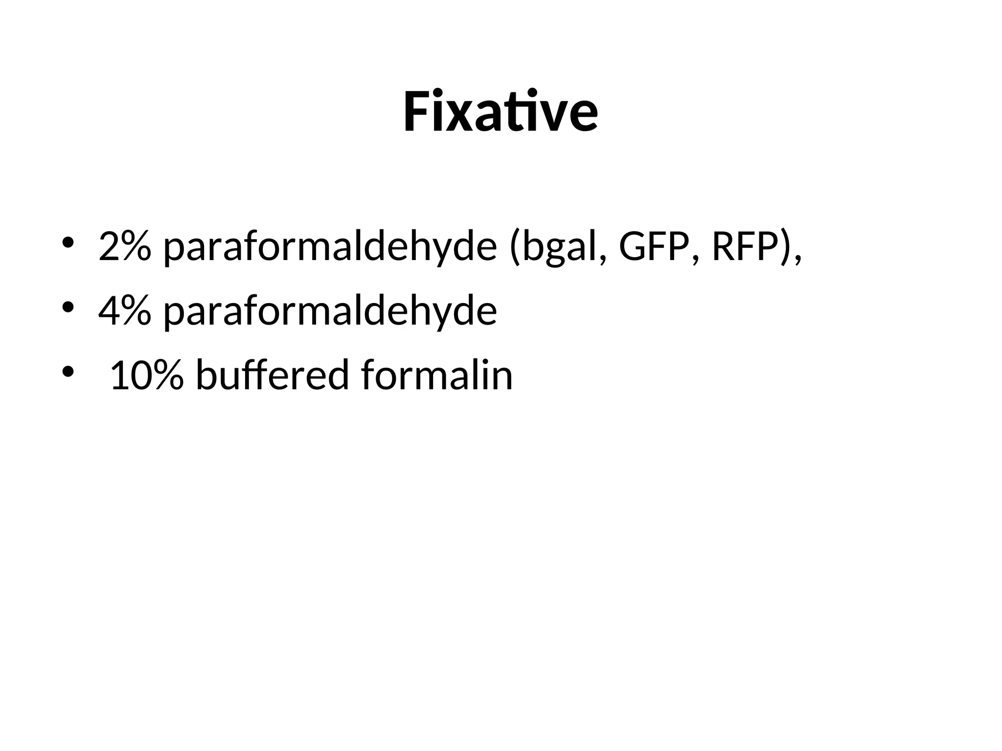 • 2% paraformaldehyde (bgal, GFP, RFP),
• 4% paraformaldehyde
• 10% buffered formalin
Fixative
 