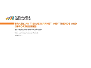 BRAZILIAN TISSUE MARKET: KEY TRENDS AND
OPPORTUNITIES
TISSUE WORLD SÃO PAULO 2017
Elton Morimitsu, Research Analyst
May 2017
 
