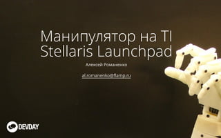 Манипулятор на TI 
Stellaris Launchpad 
Алексей Романенко 
al.romanenko@flamp.ru 
 