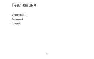 Реализация 
• Дерево (ДВП) 
• Алюминий 
• Пластик 
17 
 