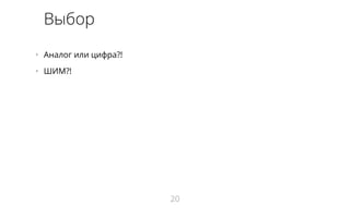 Выбор 
• Аналог или цифра?! 
• ШИМ?! 
20 
 