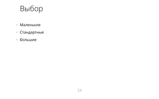 Выбор 
• Маленькие 
• Стандартные 
• Большие 
24 
 