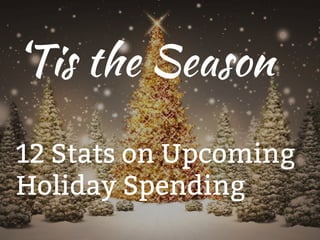 ‘Tis the Season 
12 Stats on Upcoming 
Holiday Spending 
 