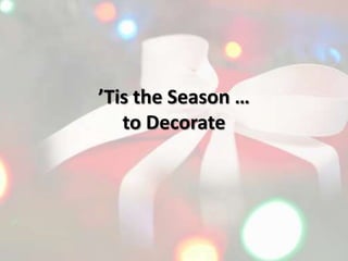 ’Tis the Season …
to Decorate
 
