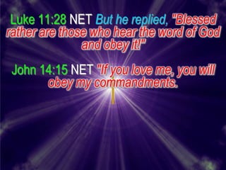 Luke 11:28 NET But he replied, "Blessed
rather are those who hear the word of God
               and obey it!"
 John 14:15 NET "If you love me, you will
       obey my commandments.
 