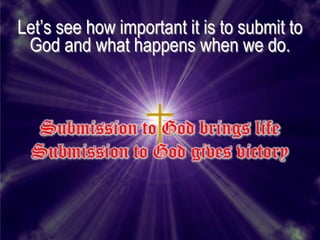Let’s see how important it is to submit to
 God and what happens when we do.



   Submission to God brings life
  Submission to God gives victory
 