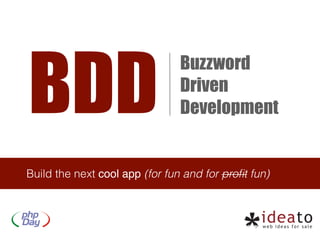 BDD
                                Buzzword
                                Driven
                                Development


Build the next cool app (for fun and for proﬁt fun)
 