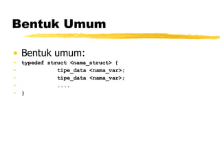 Bentuk Umum Bentuk umum: typedef struct <nama_struct> { tipe_data <nama_var>; tipe_data <nama_var>; .... } 