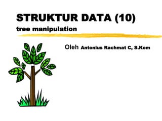 STRUKTUR DATA (10) tree manipulation Oleh   Antonius Rachmat C, S.Kom 