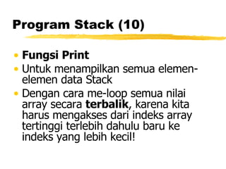 Program Stack (10) Fungsi Print Untuk menampilkan semua elemen-elemen data Stack Dengan cara me-loop semua nilai array secara  terbalik , karena kita harus mengakses dari indeks array tertinggi terlebih dahulu baru ke indeks yang lebih kecil! 