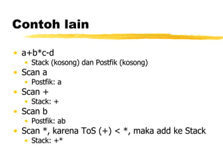 Contoh lain a+b*c-d Stack (kosong) dan Postfik (kosong) Scan a Postfik: a Scan + Stack: + Scan b Postfik: ab Scan *, karena ToS (+) < *, maka add ke Stack Stack: +* 